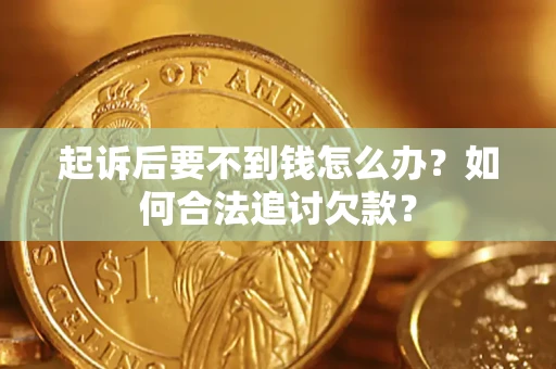武汉起诉后要不到钱怎么办？如何合法追讨欠款？