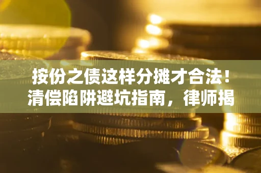 武汉按份之债这样分摊才合法！清偿陷阱避坑指南，律师揭秘关键条款