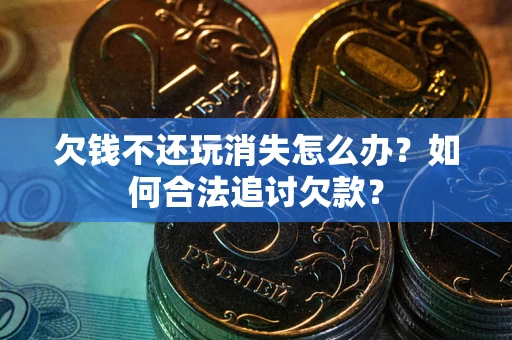 武汉欠钱不还玩消失怎么办？如何合法追讨欠款？
