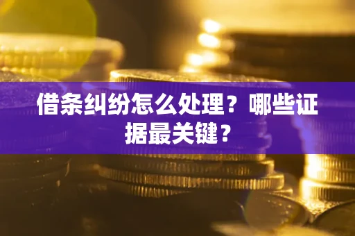 武汉借条纠纷怎么处理？哪些证据最关键？