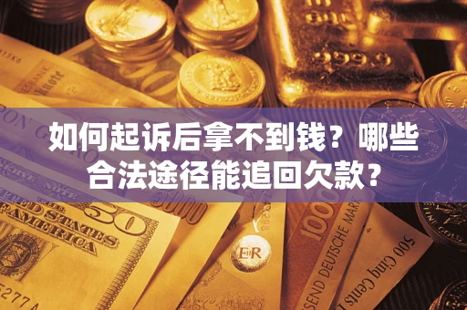 武汉如何起诉后拿不到钱？哪些合法途径能追回欠款？