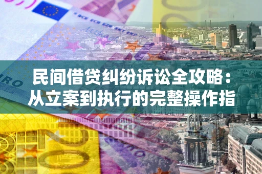 武汉民间借贷纠纷诉讼全攻略：从立案到执行的完整操作指南