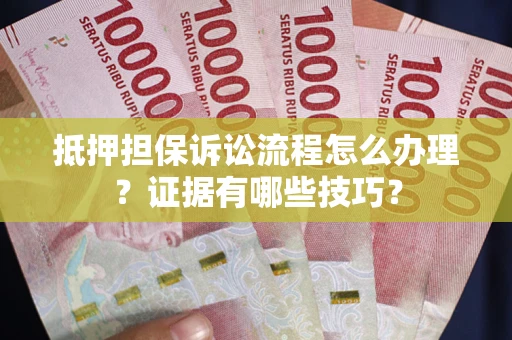 武汉抵押担保诉讼流程怎么办理？证据有哪些技巧？