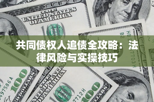 武汉共同债权人追债全攻略：法律风险与实操技巧