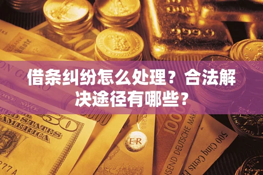 武汉借条纠纷怎么处理？合法解决途径有哪些？