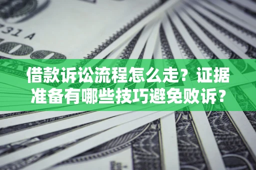 武汉借款诉讼流程怎么走？证据准备有哪些技巧避免败诉？
