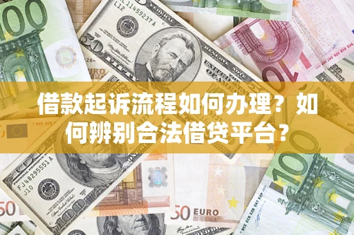 武汉借款起诉流程如何办理？如何辨别合法借贷平台？