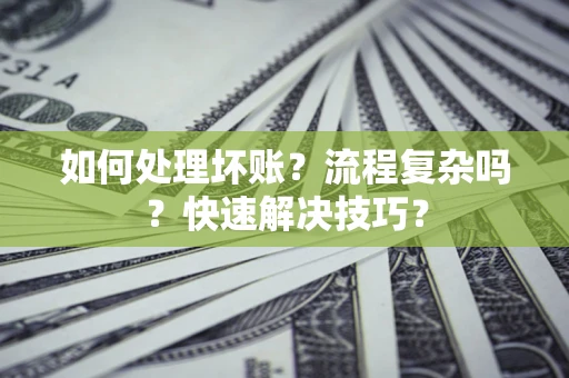 武汉如何处理坏账？流程复杂吗？快速解决技巧？