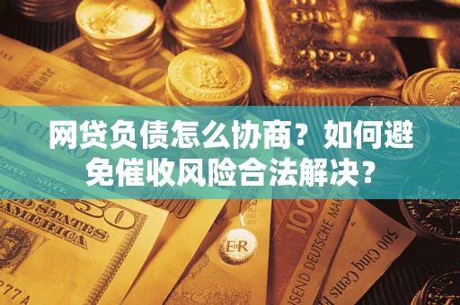 武汉网贷负债怎么协商？如何避免催收风险合法解决？