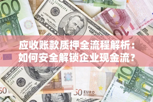武汉应收账款质押全流程解析：如何安全解锁企业现金流？