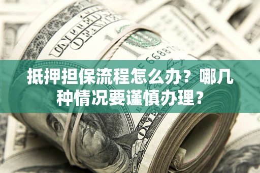 武汉抵押担保流程怎么办？哪几种情况要谨慎办理？