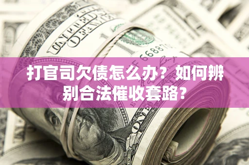 武汉打官司欠债怎么办？如何辨别合法催收套路？