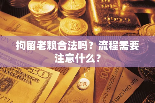 武汉拘留老赖合法吗？流程需要注意什么？