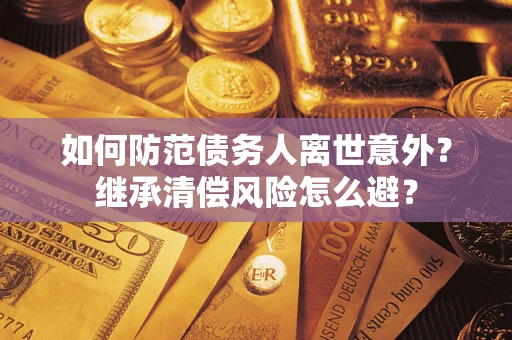 武汉如何防范债务人离世意外？继承清偿风险怎么避？