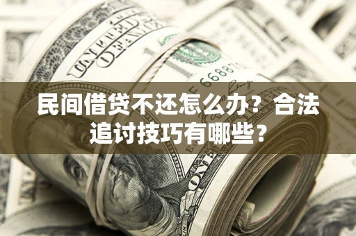 武汉民间借贷不还怎么办？合法追讨技巧有哪些？