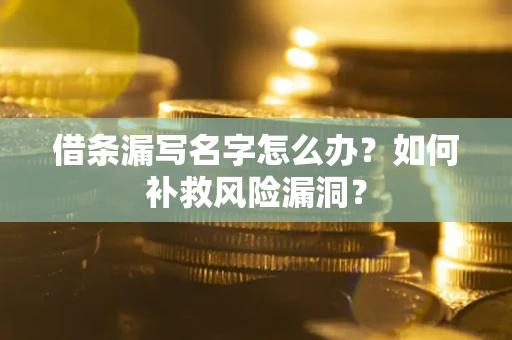武汉借条漏写名字怎么办？如何补救风险漏洞？