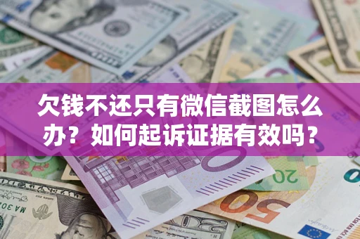 武汉欠钱不还只有微信截图怎么办？如何起诉证据有效吗？
