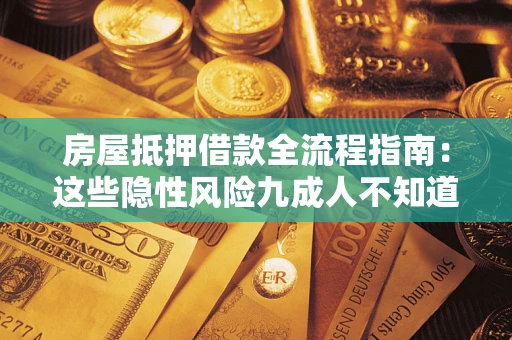 武汉房屋抵押借款全流程指南：这些隐性风险九成人不知道