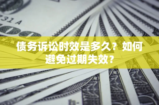 武汉债务诉讼时效是多久？如何避免过期失效？
