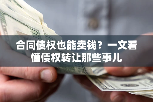 武汉合同债权也能卖钱？一文看懂债权转让那些事儿