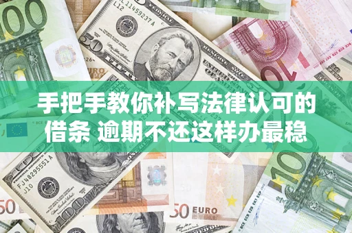 武汉手把手教你补写法律认可的借条 逾期不还这样办最稳妥