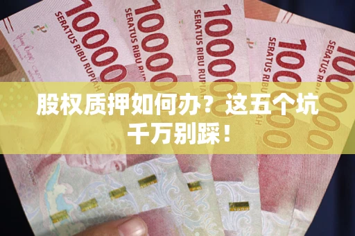 武汉股权质押如何办？这五个坑千万别踩！
