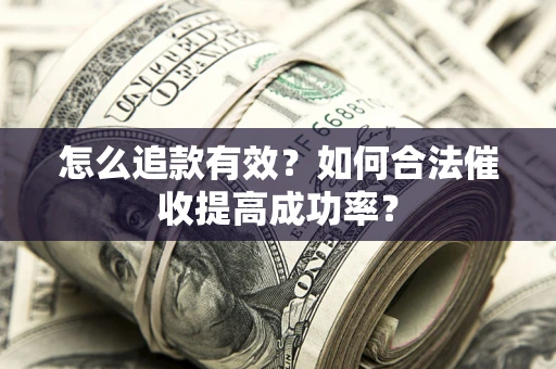 武汉怎么追款有效？如何合法催收提高成功率？