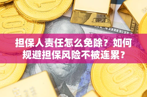 武汉担保人责任怎么免除？如何规避担保风险不被连累？