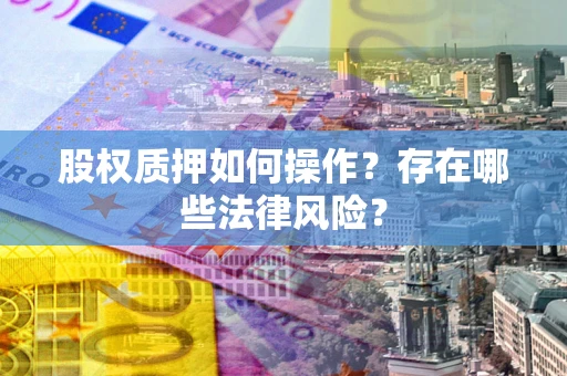 武汉股权质押如何操作？存在哪些法律风险？