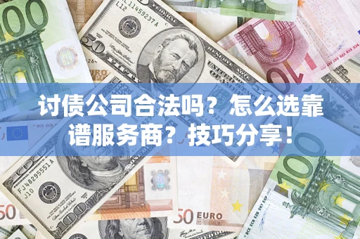 武汉讨债公司合法吗？怎么选靠谱服务商？技巧分享！