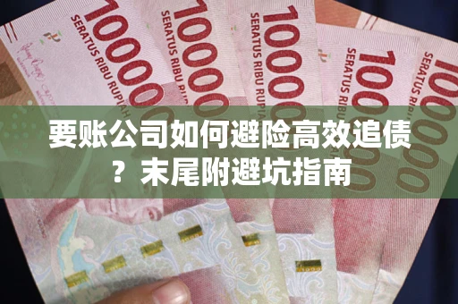武汉要账公司如何避险高效追债？末尾附避坑指南