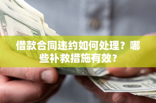 武汉借款合同违约如何处理？哪些补救措施有效？