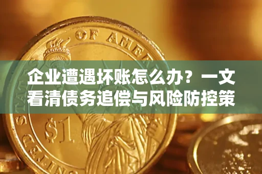 武汉企业遭遇坏账怎么办？一文看清债务追偿与风险防控策略
