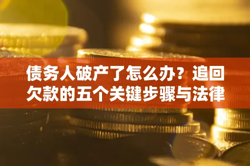 武汉债务人破产了怎么办？追回欠款的五个关键步骤与法律策略