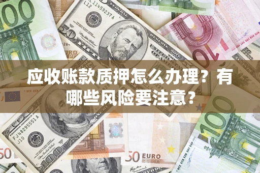 武汉应收账款质押怎么办理？有哪些风险要注意？
