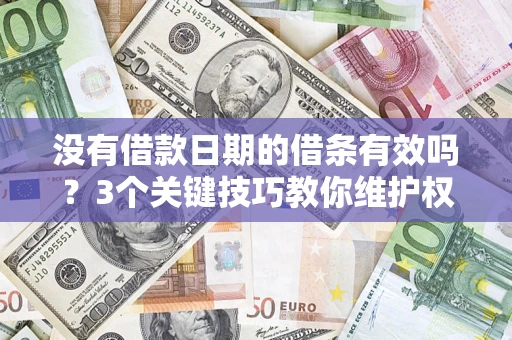 武汉没有借款日期的借条有效吗？3个关键技巧教你维护权益