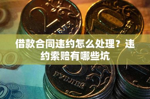 武汉借款合同违约怎么处理？违约索赔有哪些坑