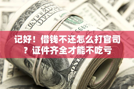 武汉记好！借钱不还怎么打官司？证件齐全才能不吃亏