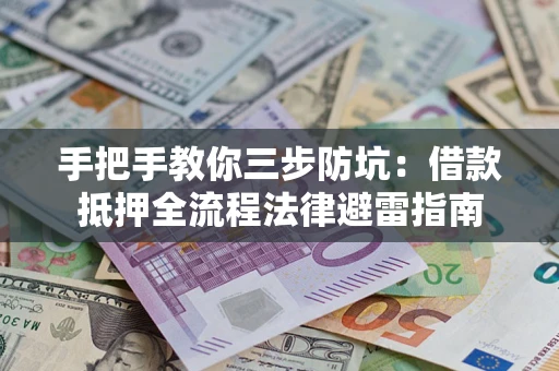 武汉手把手教你三步防坑：借款抵押全流程法律避雷指南