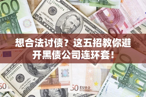 武汉想合法讨债？这五招教你避开黑债公司连环套！