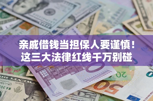 武汉亲戚借钱当担保人要谨慎！这三大法律红线千万别碰