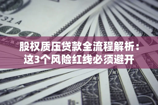 武汉股权质压贷款全流程解析：这3个风险红线必须避开