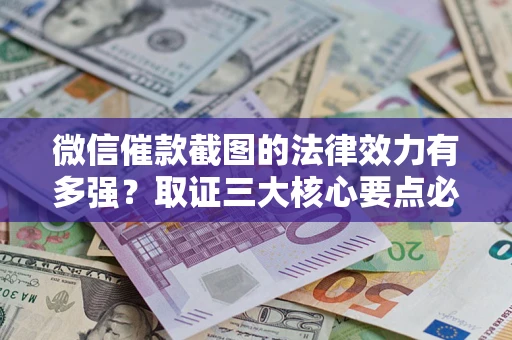 武汉微信催款截图的法律效力有多强？取证三大核心要点必须知道！