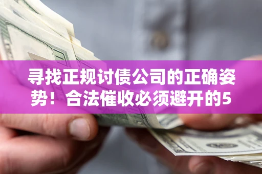 武汉寻找正规讨债公司的正确姿势！合法催收必须避开的5大雷区