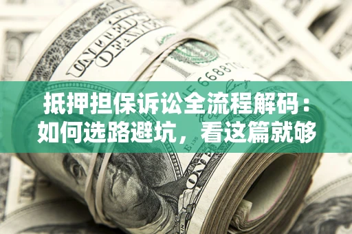 武汉抵押担保诉讼全流程解码：如何选路避坑，看这篇就够了