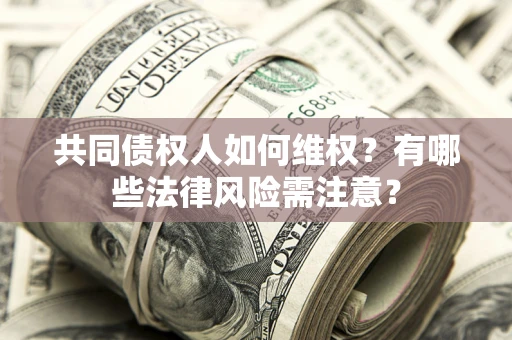 武汉共同债权人如何维权？有哪些法律风险需注意？
