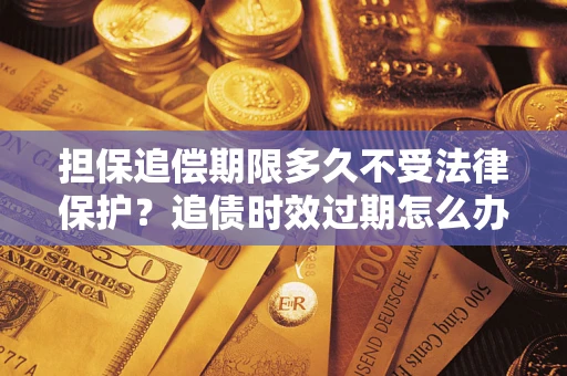 武汉担保追偿期限多久不受法律保护？追债时效过期怎么办？