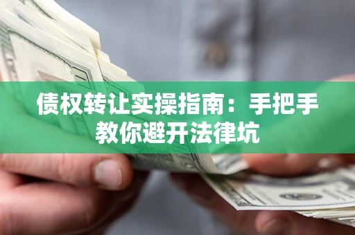 武汉债权转让实操指南：手把手教你避开法律坑
