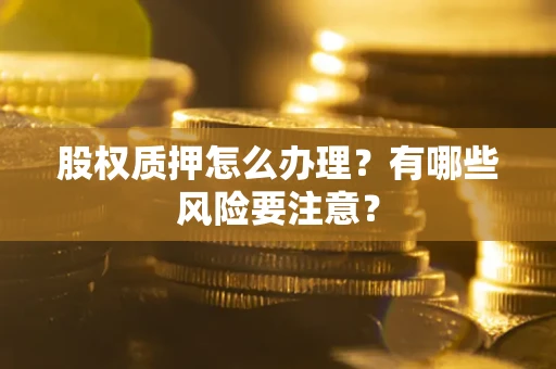 武汉股权质押怎么办理？有哪些风险要注意？