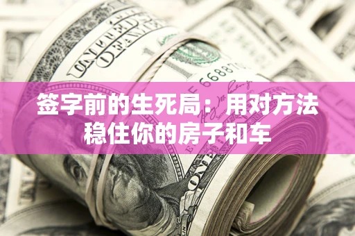 武汉签字前的生死局：用对方法稳住你的房子和车